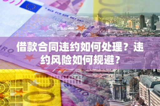 北京借款合同违约如何处理？违约风险如何规避？