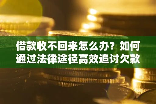 北京借款收不回来怎么办？如何通过法律途径高效追讨欠款？