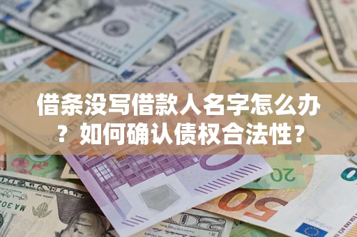 北京借条没写借款人名字怎么办？如何确认债权合法性？