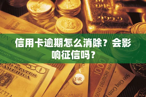 北京信用卡逾期怎么消除？会影响征信吗？