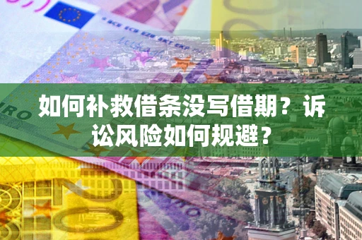 北京如何补救借条没写借期？诉讼风险如何规避？