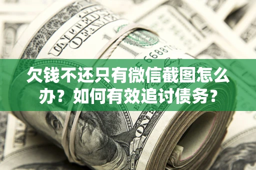 北京欠钱不还只有微信截图怎么办？如何有效追讨债务？