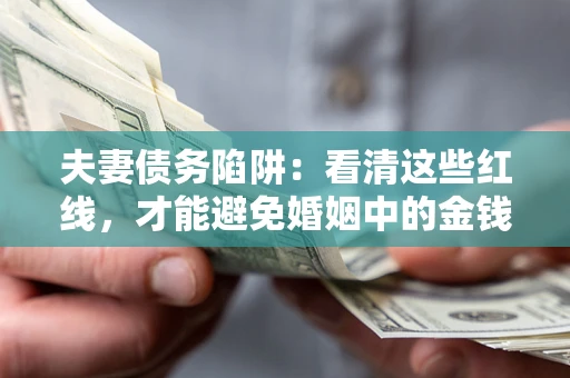 北京夫妻债务陷阱：看清这些红线，才能避免婚姻中的金钱危机