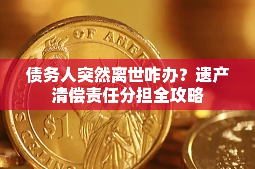 北京债务人突然离世咋办？遗产清偿责任分担全攻略