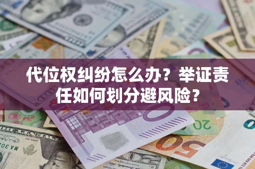 北京代位权纠纷怎么办？举证责任如何划分避风险？