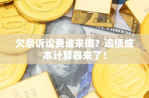 北京欠条诉讼费谁来掏？追债成本计算器来了！