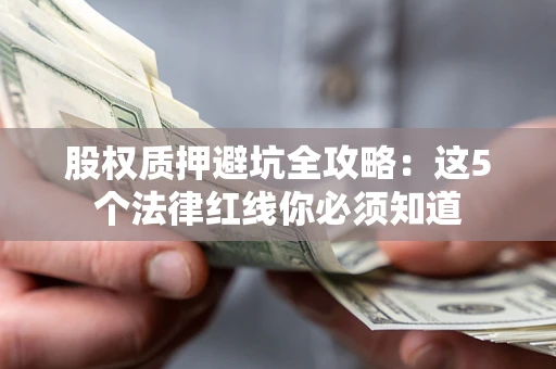 北京股权质押避坑全攻略：这5个法律红线你必须知道