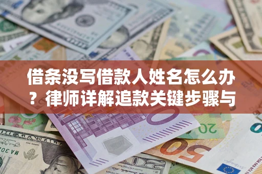 北京借条没写借款人姓名怎么办？律师详解追款关键步骤与证据链构建