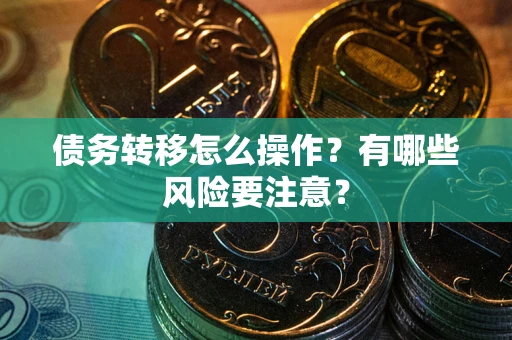 北京债务转移怎么操作？有哪些风险要注意？