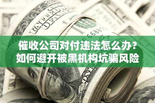 北京催收公司对付违法怎么办？如何避开被黑机构坑骗风险