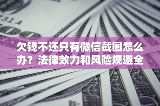 北京欠钱不还只有微信截图怎么办？法律效力和风险规避全解析
