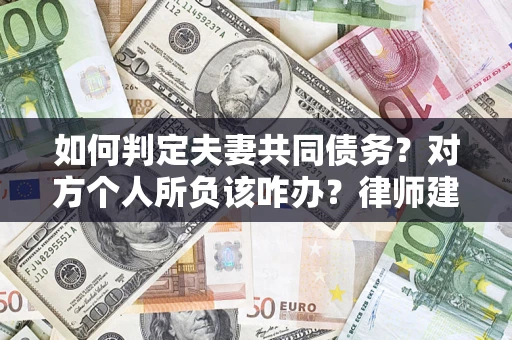 北京如何判定夫妻共同债务？对方个人所负该咋办？律师建议
