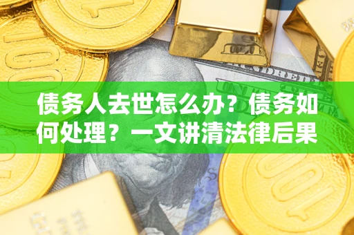 北京债务人去世怎么办？债务如何处理？一文讲清法律后果
