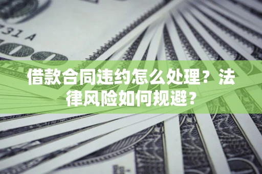 北京借款合同违约怎么处理？法律风险如何规避？