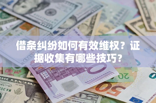 北京借条纠纷如何有效维权？证据收集有哪些技巧？