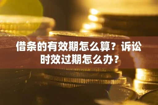 北京借条的有效期怎么算？诉讼时效过期怎么办？