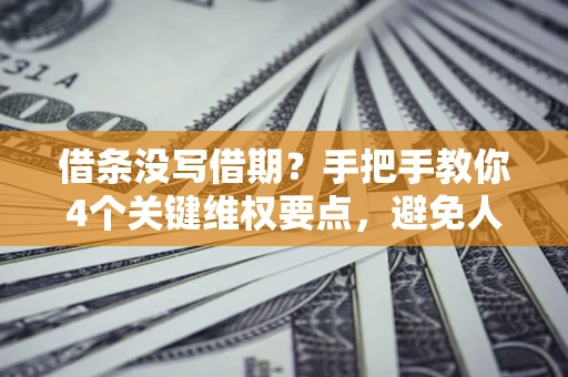 北京借条没写借期？手把手教你4个关键维权要点，避免人财两空