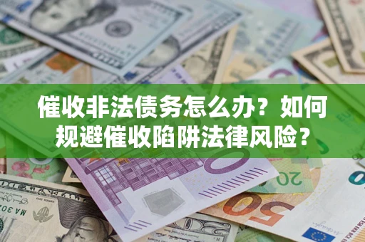 北京催收非法债务怎么办？如何规避催收陷阱法律风险？