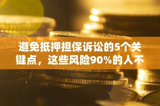 北京避免抵押担保诉讼的5个关键点，这些风险90%的人不知道！