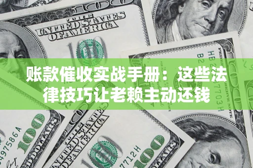 北京账款催收实战手册：这些法律技巧让老赖主动还钱