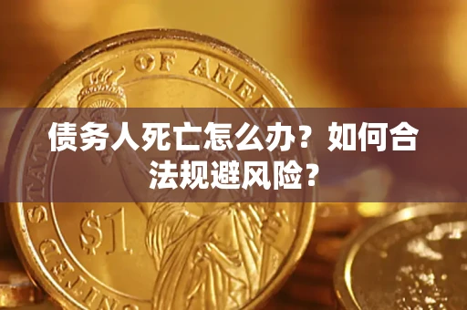 北京债务人死亡怎么办？如何合法规避风险？