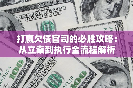 北京打赢欠债官司的必胜攻略：从立案到执行全流程解析