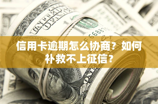 北京信用卡逾期怎么协商？如何补救不上征信？
