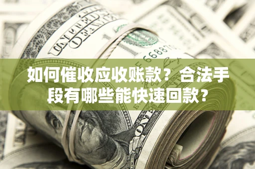 北京如何催收应收账款？合法手段有哪些能快速回款？
