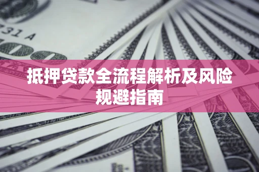 北京抵押贷款全流程解析及风险规避指南