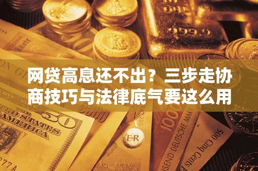 北京网贷高息还不出？三步走协商技巧与法律底气要这么用