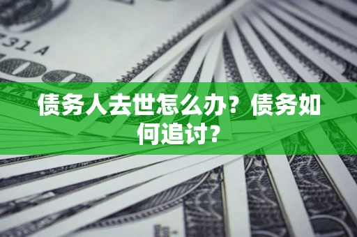 北京债务人去世怎么办？债务如何追讨？