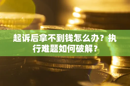 北京起诉后拿不到钱怎么办?执行难题如何破解? 北京起诉后拿不到钱怎么办?执行难题如何破解?
