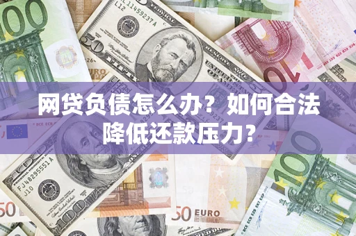 北京网贷负债怎么办？如何合法降低还款压力？