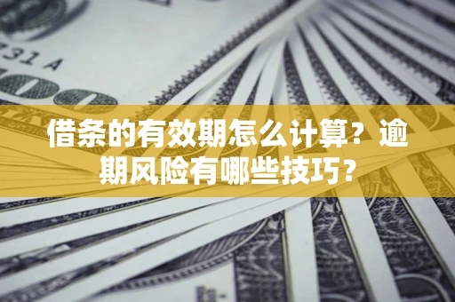 北京借条的有效期怎么计算？逾期风险有哪些技巧？