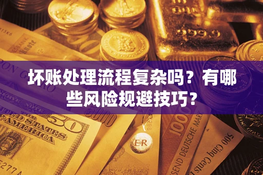 北京坏账处理流程复杂吗？有哪些风险规避技巧？