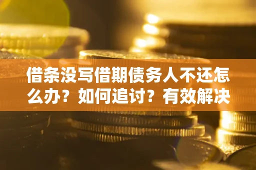 北京借条没写借期债务人不还怎么办？如何追讨？有效解决方案！