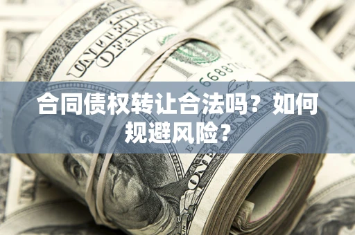 北京合同债权转让合法吗？如何规避风险？