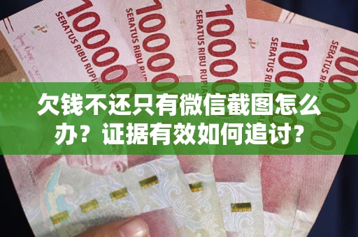 北京欠钱不还只有微信截图怎么办？证据有效如何追讨？
