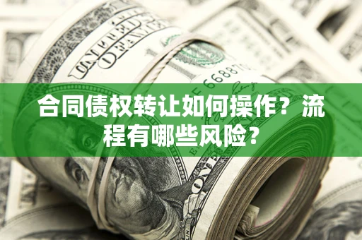 北京合同债权转让如何操作？流程有哪些风险？