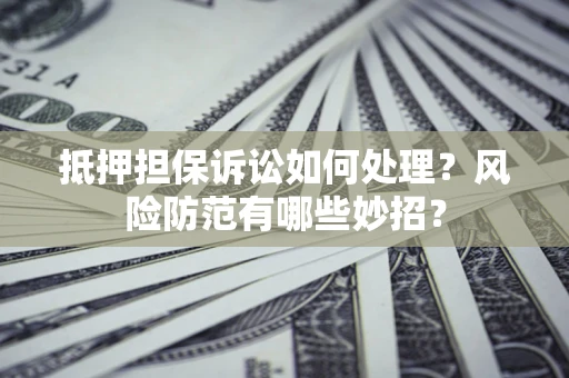 北京抵押担保诉讼如何处理？风险防范有哪些妙招？