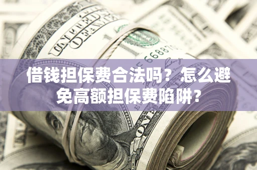 北京借钱担保费合法吗？怎么避免高额担保费陷阱？