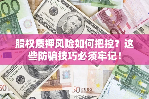 北京股权质押风险如何把控？这些防骗技巧必须牢记！
