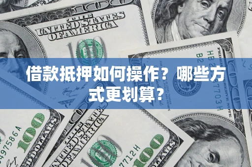 北京借款抵押如何操作？哪些方式更划算？