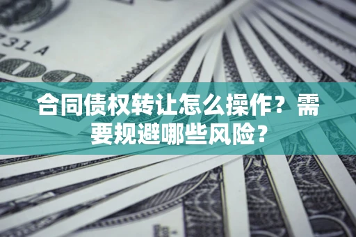 北京合同债权转让怎么操作？需要规避哪些风险？