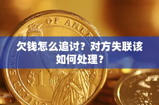 北京欠钱怎么追讨？对方失联该如何处理？