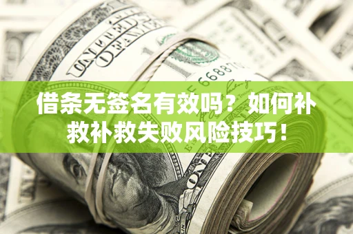 北京借条无签名有效吗？如何补救补救失败风险技巧！