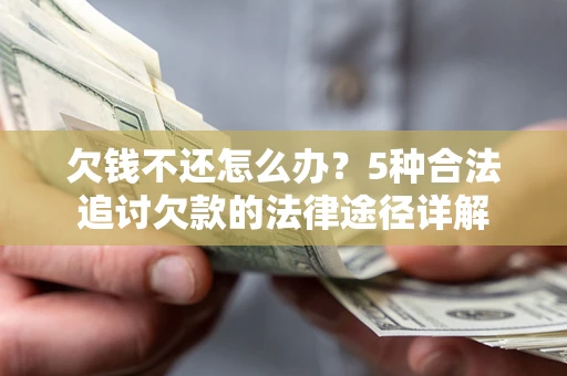 北京欠钱不还怎么办？5种合法追讨欠款的法律途径详解