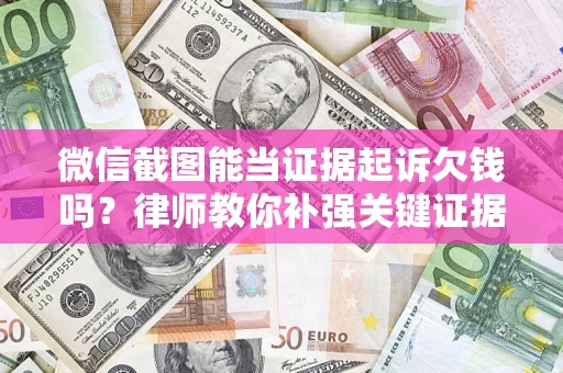北京微信截图能当证据起诉欠钱吗？律师教你补强关键证据