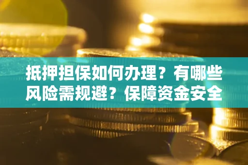 北京抵押担保如何办理？有哪些风险需规避？保障资金安全