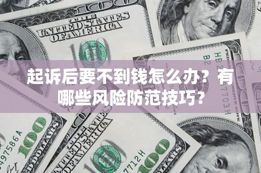 北京起诉后要不到钱怎么办？有哪些风险防范技巧？